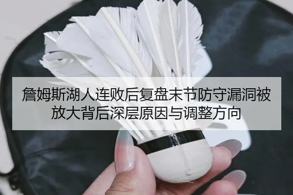 詹姆斯湖人连败后复盘末节防守漏洞被放大背后深层原因与调整方向（WukongSports）