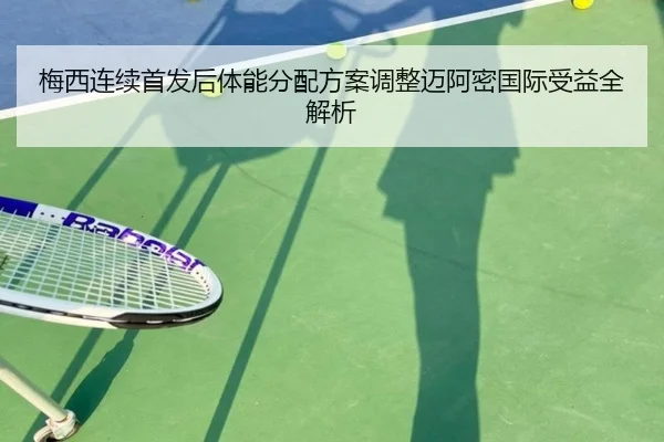 梅西连续首发后体能分配方案调整迈阿密国际受益全解析（WukongSports）