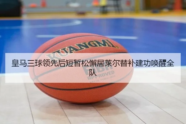 皇马三球领先后短暂松懈居莱尔替补建功唤醒全队（WukongSports）