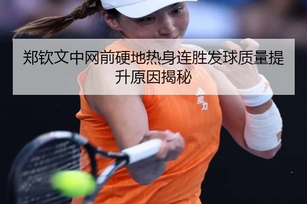 郑钦文中网前硬地热身连胜发球质量提升原因揭秘（WukongSports）